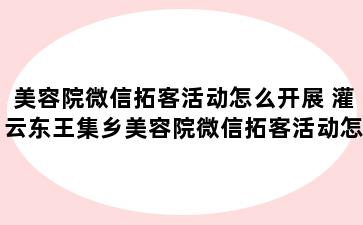 美容院微信拓客活动怎么开展 灌云东王集乡美容院微信拓客活动怎么开展的